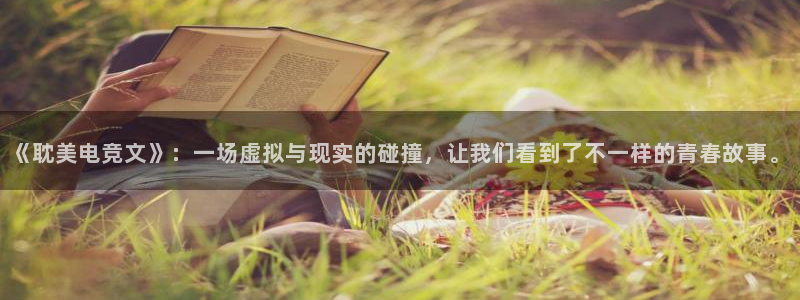 乐竞电竞app官方入口下载：《耽美电竞文》：一场虚拟与现实的碰撞，让我们看到了不一样的青春故事。